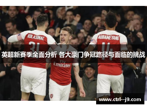 英超新赛季全面分析 各大豪门争冠路径与面临的挑战