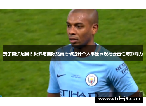 费尔南迪尼奥积极参与国际慈善活动提升个人形象展现社会责任与影响力