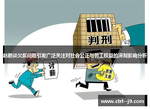 赵鹏谈欠薪问题引发广泛关注对社会公正与劳工权益的深刻影响分析