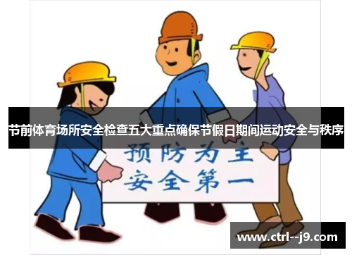 节前体育场所安全检查五大重点确保节假日期间运动安全与秩序 节前体育场所安全检查五大重点确保节假日期间运动安全与秩序