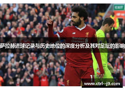 萨拉赫进球记录与历史地位的深度分析及其对足坛的影响