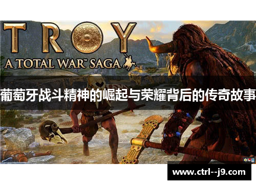 葡萄牙战斗精神的崛起与荣耀背后的传奇故事