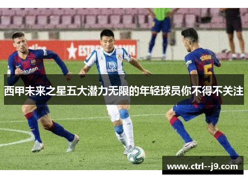 西甲未来之星五大潜力无限的年轻球员你不得不关注 西甲未来之星五大潜力无限的年轻球员你不得不关注