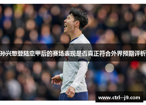 孙兴慜登陆意甲后的赛场表现是否真正符合外界预期评析