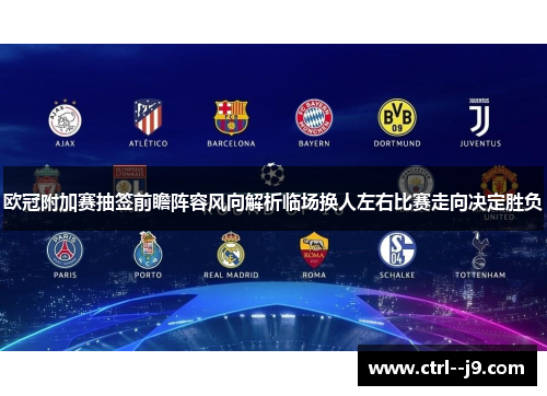 欧冠附加赛抽签前瞻阵容风向解析临场换人左右比赛走向决定胜负