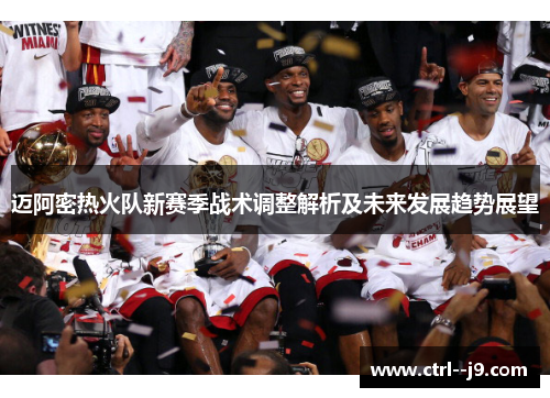 迈阿密热火队新赛季战术调整解析及未来发展趋势展望