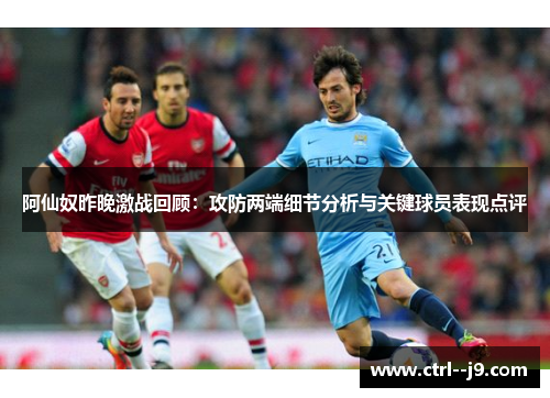 阿仙奴昨晚激战回顾：攻防两端细节分析与关键球员表现点评