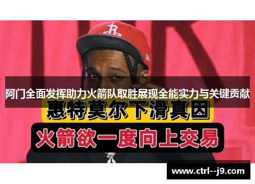 阿门全面发挥助力火箭队取胜展现全能实力与关键贡献
