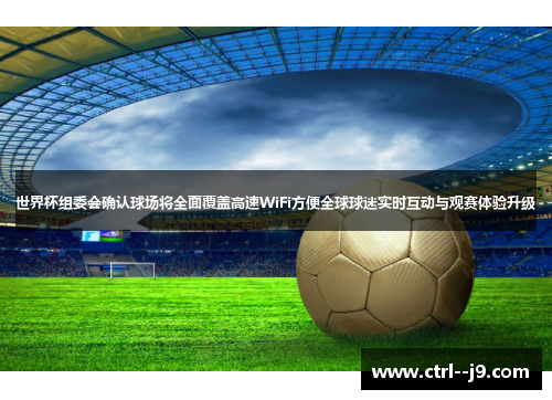 世界杯组委会确认球场将全面覆盖高速WiFi方便全球球迷实时互动与观赛体验升级
