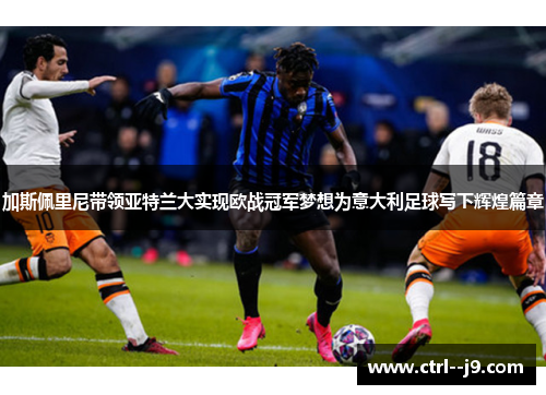 加斯佩里尼带领亚特兰大实现欧战冠军梦想为意大利足球写下辉煌篇章