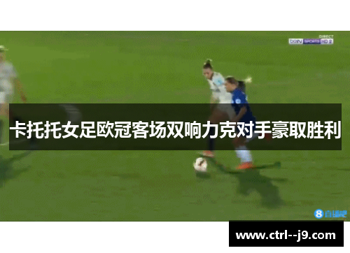 卡托托女足欧冠客场双响力克对手豪取胜利