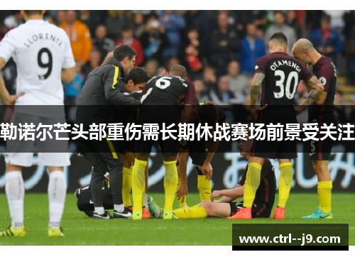 勒诺尔芒头部重伤需长期休战赛场前景受关注