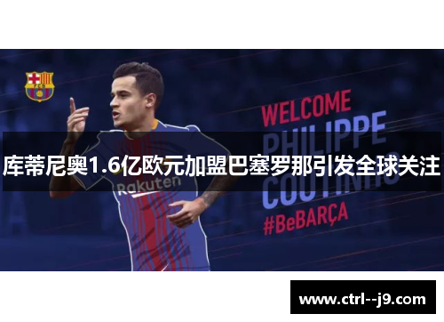 库蒂尼奥1.6亿欧元加盟巴塞罗那引发全球关注