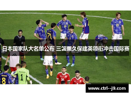 日本国家队大名单公布 三笘薰久保建英领衔冲击国际赛