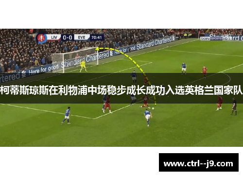 柯蒂斯琼斯在利物浦中场稳步成长成功入选英格兰国家队