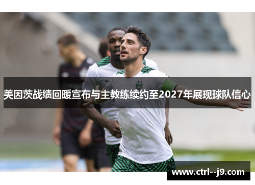 美因茨战绩回暖宣布与主教练续约至2027年展现球队信心