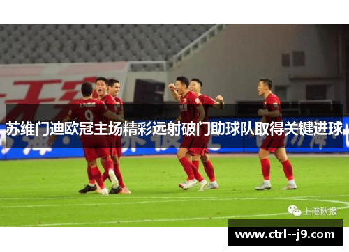 苏维门迪欧冠主场精彩远射破门助球队取得关键进球
