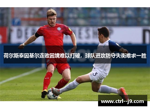 荷尔斯泰因基尔连败困境难以打破，球队进攻防守失衡难求一胜