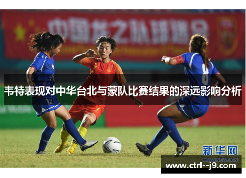 韦特表现对中华台北与蒙队比赛结果的深远影响分析