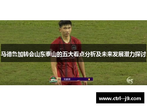 马德鲁加转会山东泰山的五大看点分析及未来发展潜力探讨