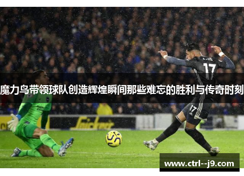 魔力鸟带领球队创造辉煌瞬间那些难忘的胜利与传奇时刻