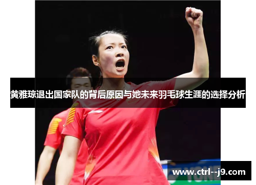 黄雅琼退出国家队的背后原因与她未来羽毛球生涯的选择分析