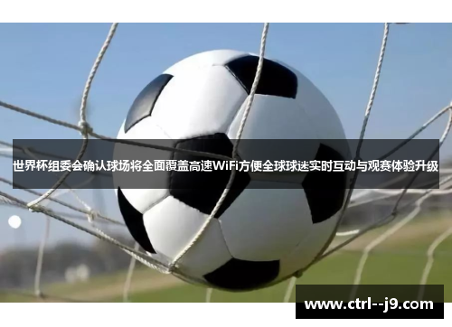 世界杯组委会确认球场将全面覆盖高速WiFi方便全球球迷实时互动与观赛体验升级