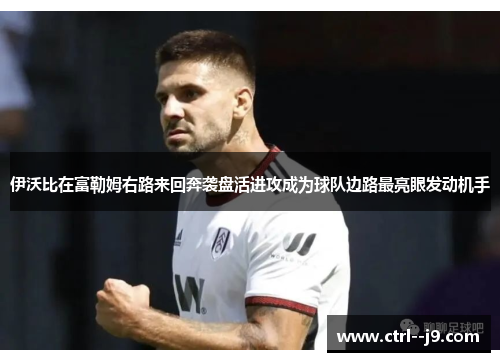 伊沃比在富勒姆右路来回奔袭盘活进攻成为球队边路最亮眼发动机手