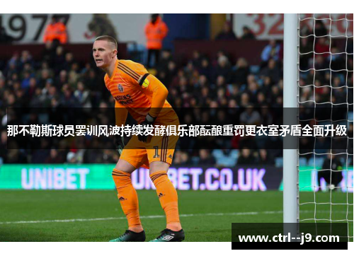 那不勒斯球员罢训风波持续发酵俱乐部酝酿重罚更衣室矛盾全面升级 那不勒斯球员罢训风波持续发酵俱乐部酝酿重罚更衣室矛盾全面升级