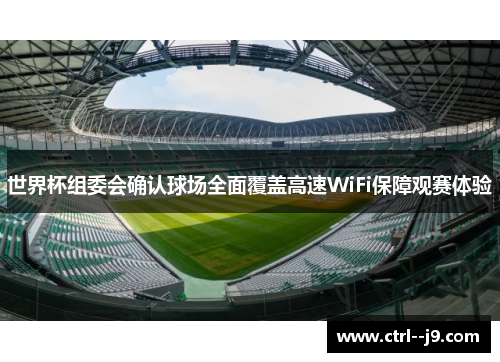 世界杯组委会确认球场全面覆盖高速WiFi保障观赛体验 世界杯组委会确认球场全面覆盖高速WiFi保障观赛体验