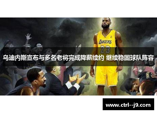 乌迪内斯宣布与多名老将完成降薪续约 继续稳固球队阵容 乌迪内斯宣布与多名老将完成降薪续约 继续稳固球队阵容
