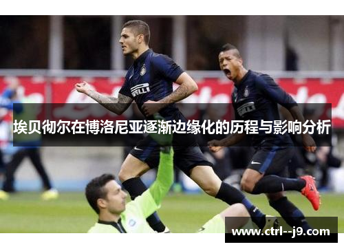 埃贝彻尔在博洛尼亚逐渐边缘化的历程与影响分析 埃贝彻尔在博洛尼亚逐渐边缘化的历程与影响分析