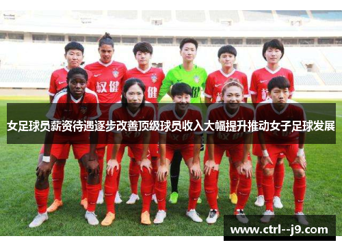 女足球员薪资待遇逐步改善顶级球员收入大幅提升推动女子足球发展 女足球员薪资待遇逐步改善顶级球员收入大幅提升推动女子足球发展
