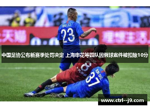 中国足协公布新赛季处罚决定 上海申花等四队因假球案件被扣除10分 中国足协公布新赛季处罚决定 上海申花等四队因假球案件被扣除10分