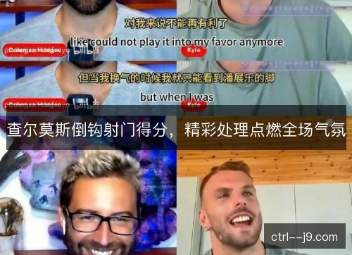 查尔莫斯倒钩射门得分,精彩处理点燃全场气氛 查尔莫斯倒钩射门得分,精彩处理点燃全场气氛