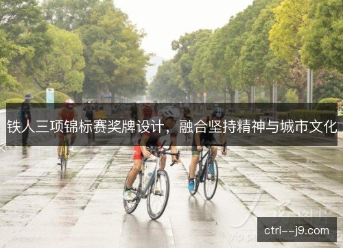 铁人三项锦标赛奖牌设计,融合坚持精神与城市文化 铁人三项锦标赛奖牌设计,融合坚持精神与城市文化